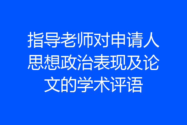 指导老师对申请人思想政治表现及论文的学术评语