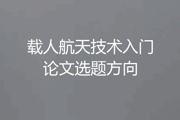 载人航天技术入门论文选题方向
