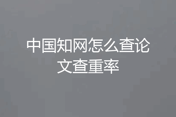 中国知网怎么查论文查重率