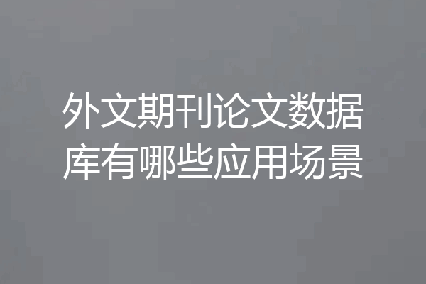 外文期刊论文数据库有哪些应用场景