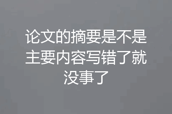 论文的摘要是不是主要内容写错了就没事了