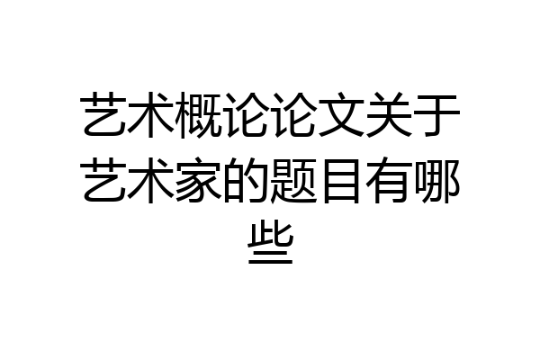 艺术概论论文关于艺术家的题目有哪些