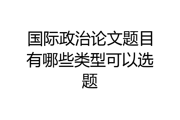 国际政治论文题目有哪些类型可以选题