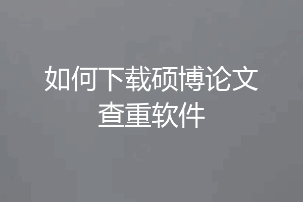 如何下载硕博论文查重软件