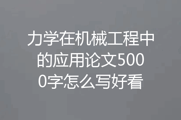 力学在机械工程中的应用论文5000字怎么写好看
