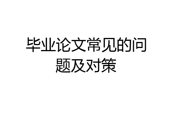 毕业论文常见的问题及对策
