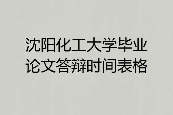 沈阳化工大学毕业论文答辩时间表格