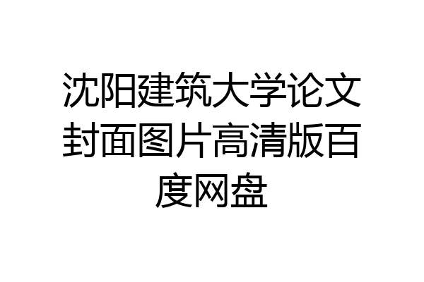 沈阳建筑大学论文封面图片高清版百度网盘