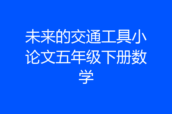未来的交通工具小论文五年级下册数学