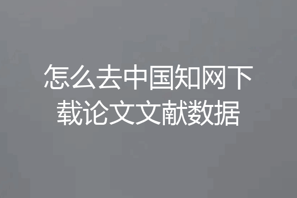 怎么去中国知网下载论文文献数据