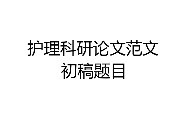 护理科研论文范文初稿题目