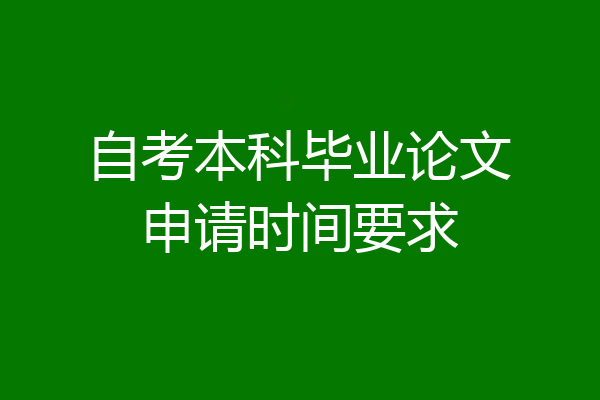 自考本科毕业论文申请时间要求