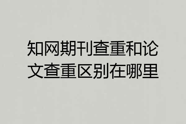知网期刊查重和论文查重区别在哪里