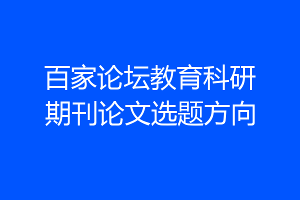 百家论坛教育科研期刊论文选题方向