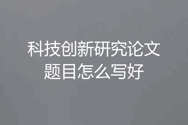 科技创新研究论文题目怎么写好