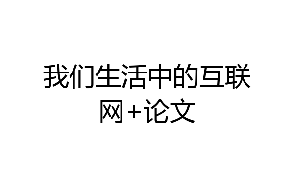 我们生活中的互联网+论文