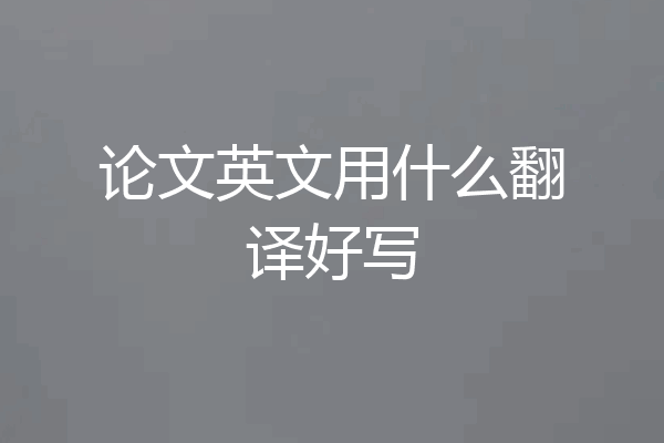 论文英文用什么翻译好写