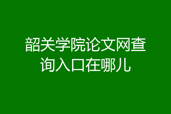 韶关学院论文网查询入口在哪儿