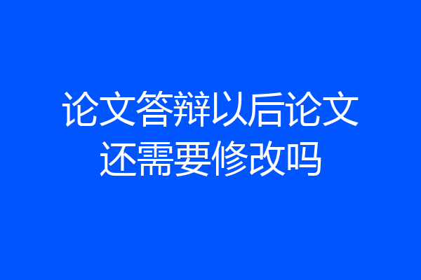 论文答辩以后论文还需要修改吗