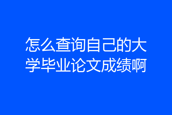 怎么查询自己的大学毕业论文成绩啊
