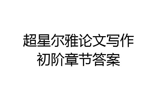 超星尔雅论文写作初阶章节答案