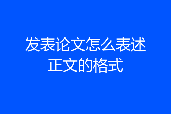 发表论文怎么表述正文的格式