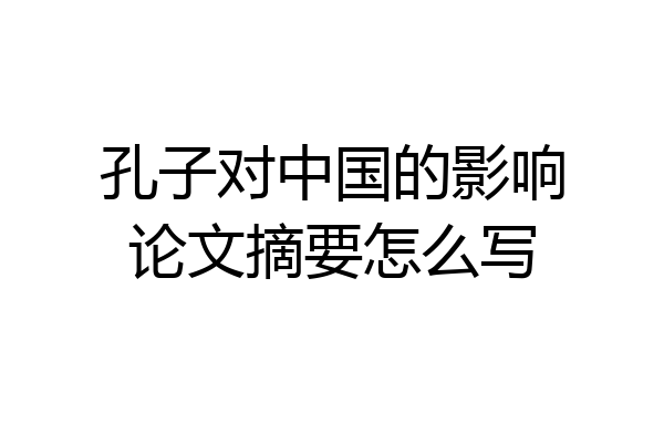 孔子对中国的影响论文摘要怎么写