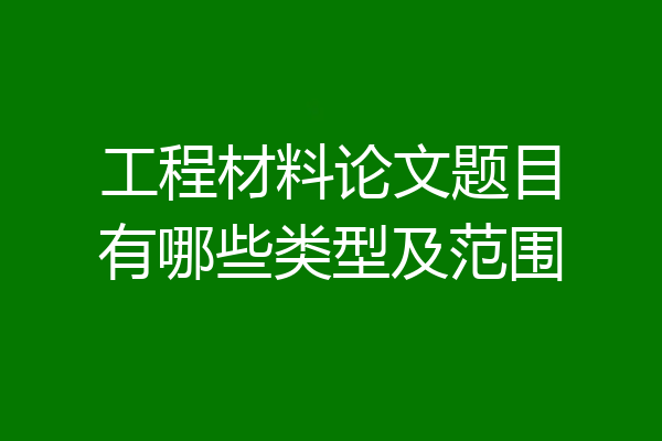 工程材料论文题目有哪些类型及范围