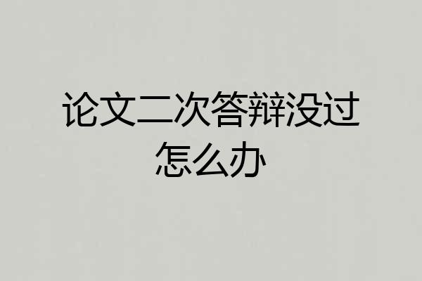 论文二次答辩没过怎么办