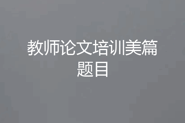 教师论文培训美篇题目
