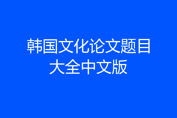 韩国文化论文题目大全中文版