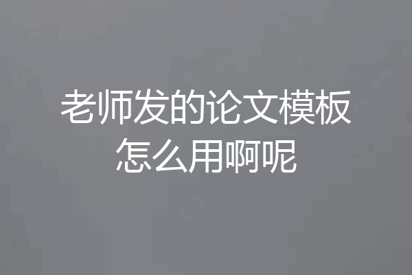 老师发的论文模板怎么用啊呢