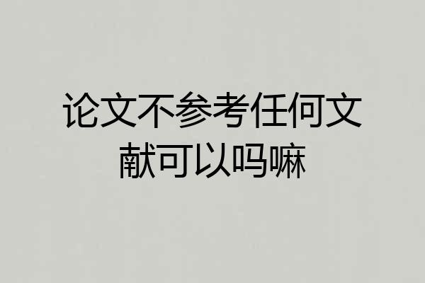 论文不参考任何文献可以吗嘛