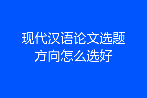 现代汉语论文选题方向怎么选好