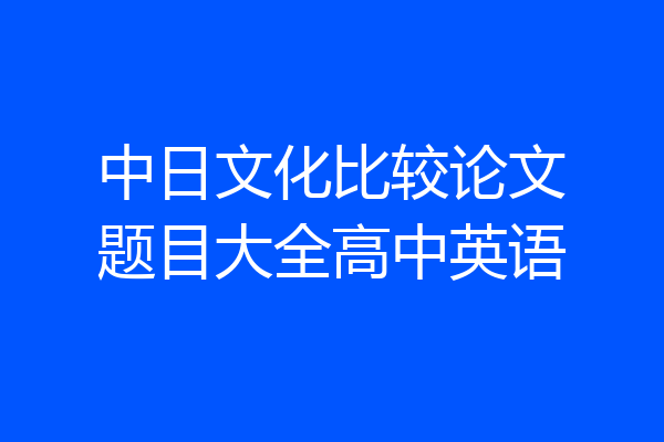 中日文化比较论文题目大全高中英语