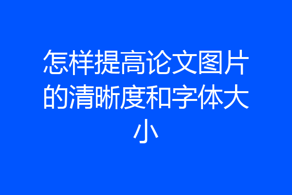 怎样提高论文图片的清晰度和字体大小