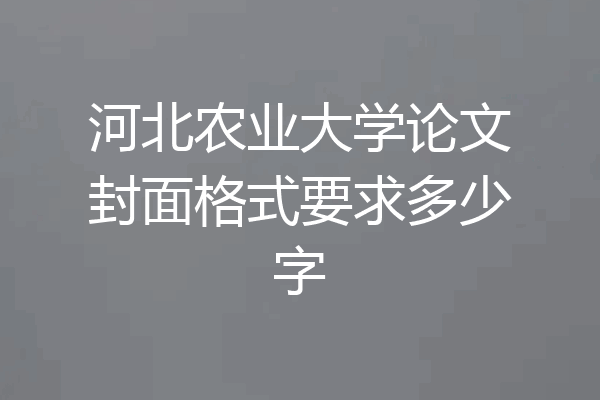 河北农业大学论文封面格式要求多少字
