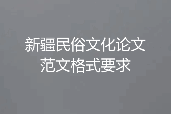 新疆民俗文化论文范文格式要求