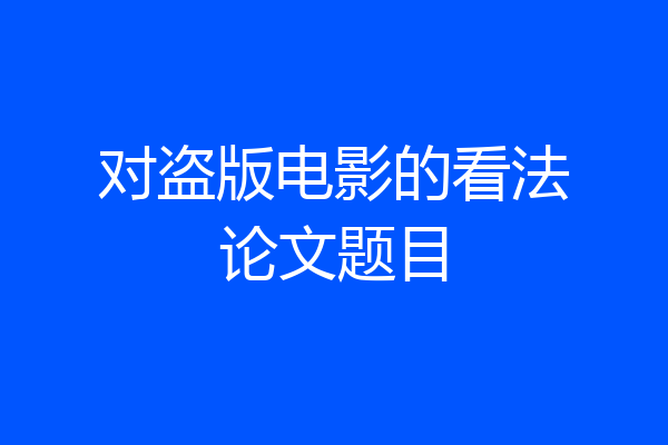 对盗版电影的看法论文题目