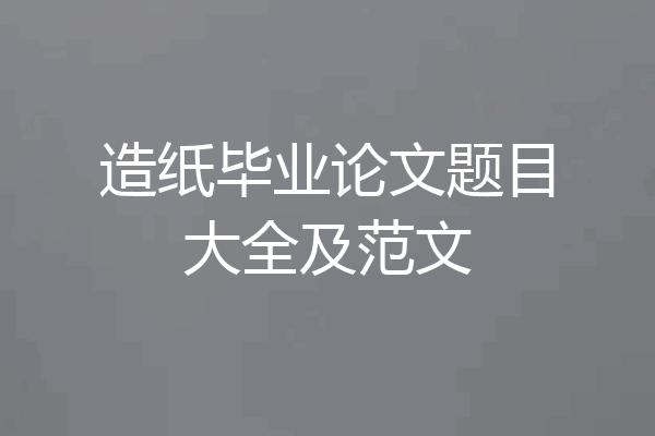 造纸毕业论文题目大全及范文