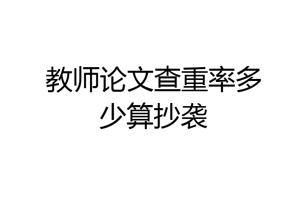 教师论文查重率多少算抄袭