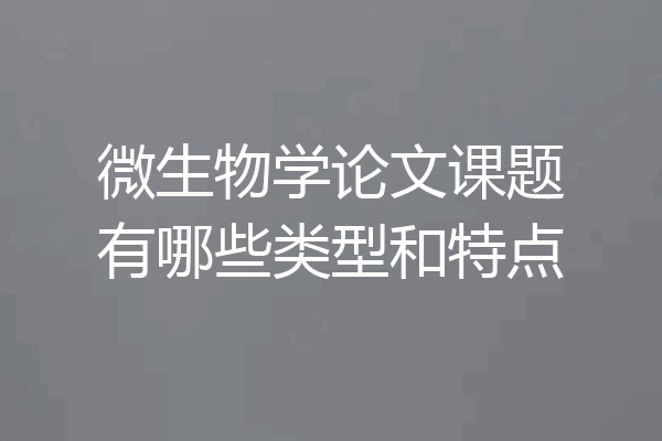 微生物学论文课题有哪些类型和特点