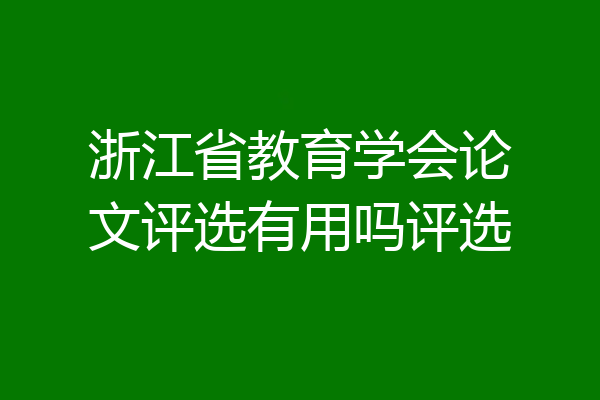 浙江省教育学会论文评选有用吗评选