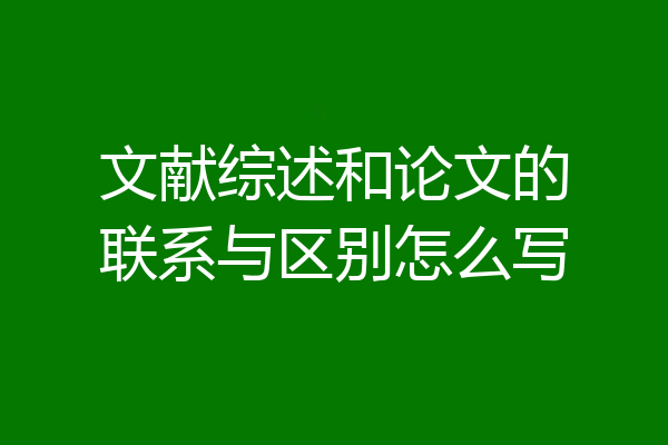 文献综述和论文的联系与区别怎么写