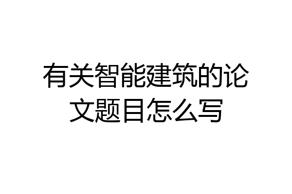 有关智能建筑的论文题目怎么写