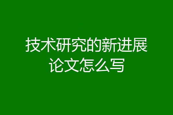 技术研究的新进展论文怎么写