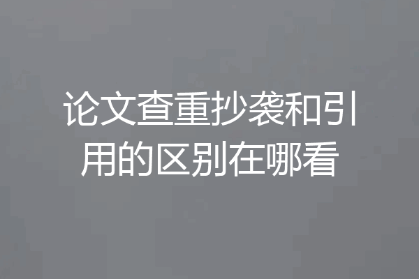 论文查重抄袭和引用的区别在哪看