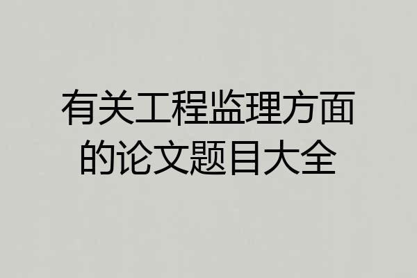 有关工程监理方面的论文题目大全