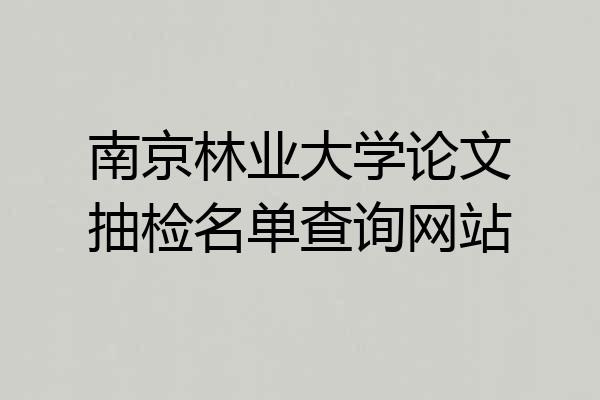 南京林业大学论文抽检名单查询网站
