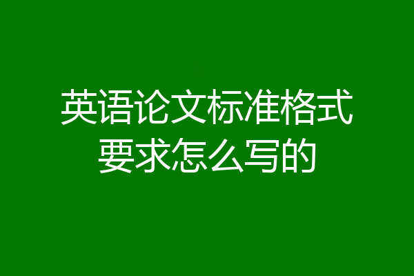 英语论文标准格式要求怎么写的